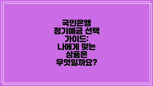 국민은행 정기예금 선택 가이드:  나에게 맞는 상품은 무엇일까요?