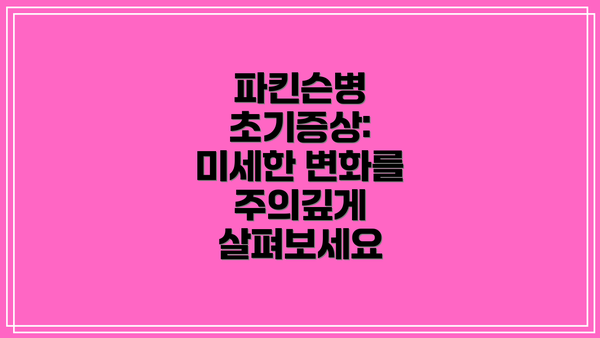 파킨슨병 초기증상: 미세한 변화를 주의깊게 살펴보세요