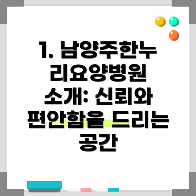 1. 남양주한누리요양병원 소개: 신뢰와 편안함을 드리는 공간