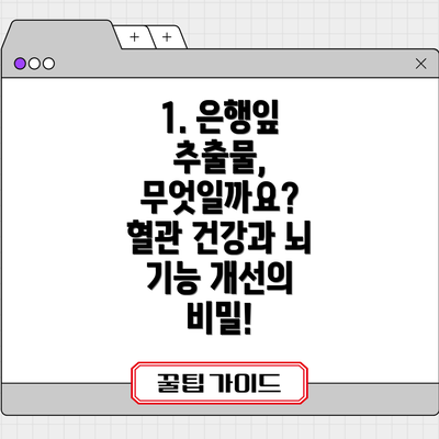 1. 은행잎 추출물, 무엇일까요?  혈관 건강과 뇌 기능 개선의 비밀!