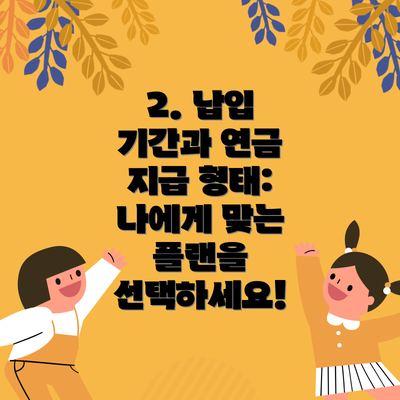 2. 납입 기간과 연금 지급 형태: 나에게 맞는 플랜을 선택하세요!