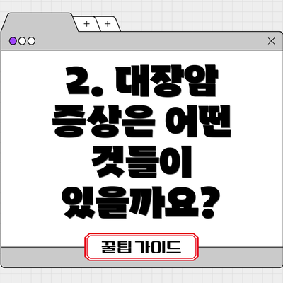 2. 대장암 증상은 어떤 것들이 있을까요?