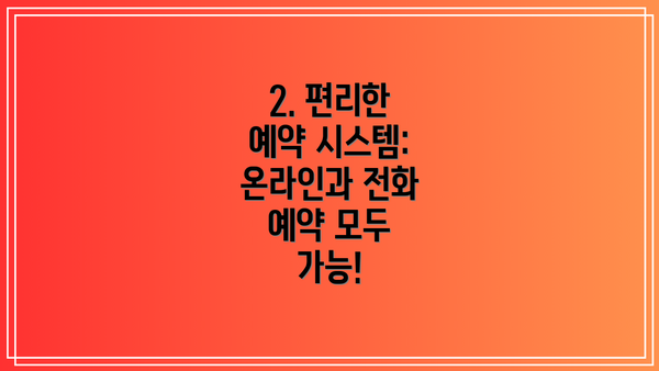 2. 편리한 예약 시스템:  온라인과 전화 예약 모두 가능!