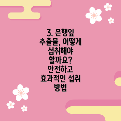 3. 은행잎 추출물, 어떻게 섭취해야 할까요? 안전하고 효과적인 섭취 방법