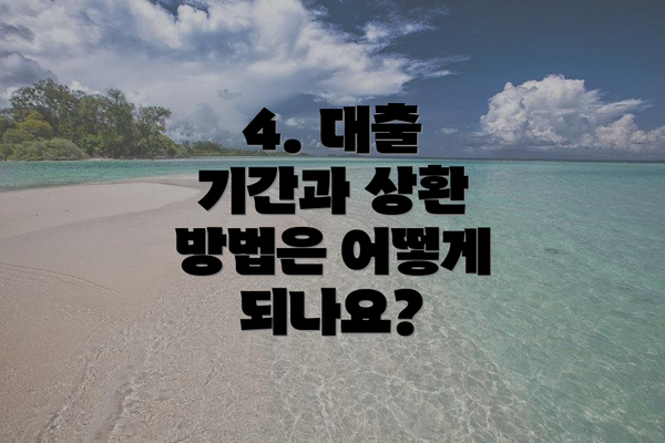4. 대출 기간과 상환 방법은 어떻게 되나요?