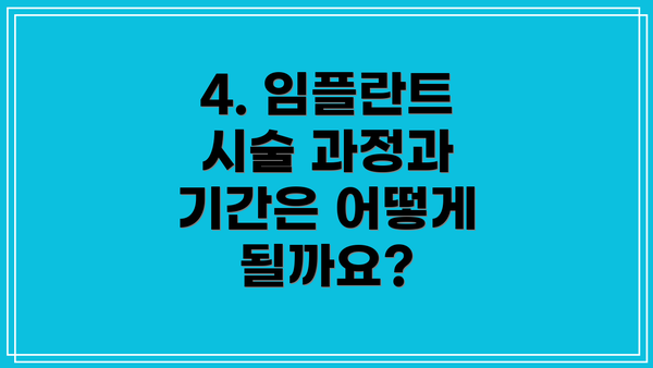 4. 임플란트 시술 과정과 기간은 어떻게 될까요?
