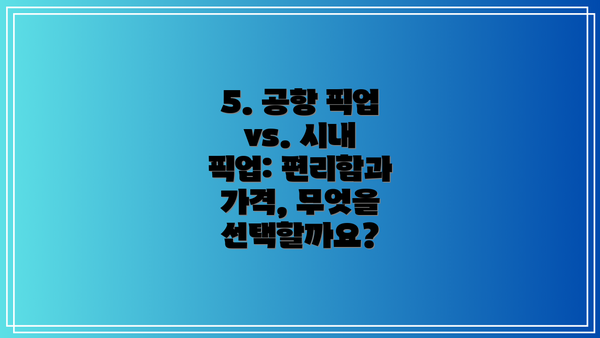 5. 공항 픽업 vs. 시내 픽업: 편리함과 가격, 무엇을 선택할까요?