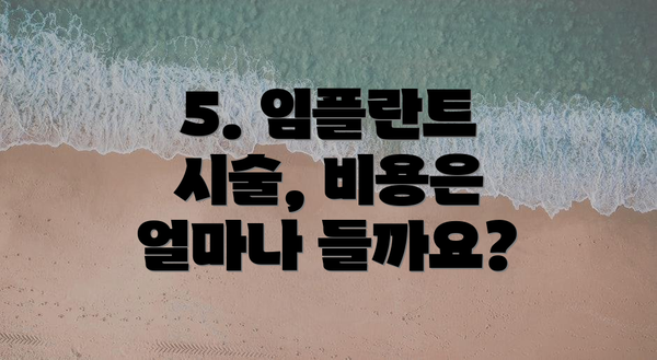 5. 임플란트 시술, 비용은 얼마나 들까요?