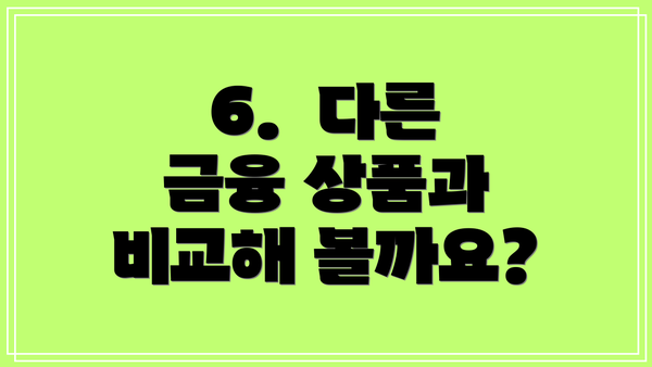 6.  다른 금융 상품과 비교해 볼까요?