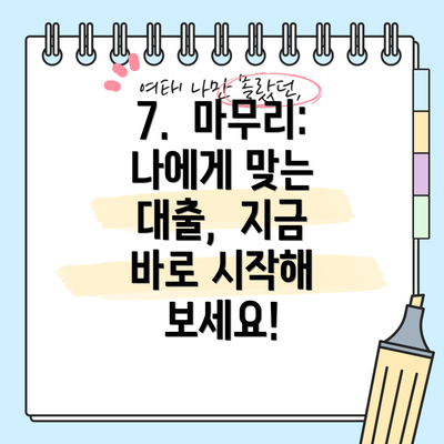 7.  마무리:  나에게 맞는 대출,  지금 바로 시작해 보세요!