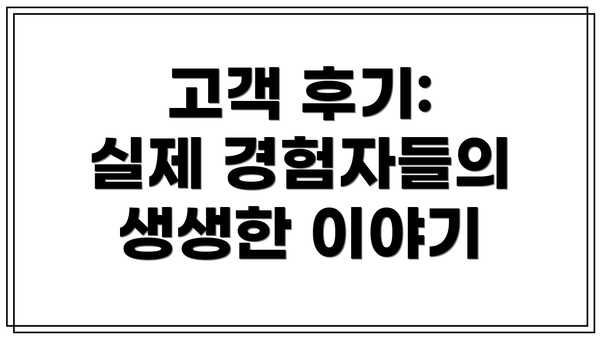 고객 후기:  실제 경험자들의 생생한 이야기