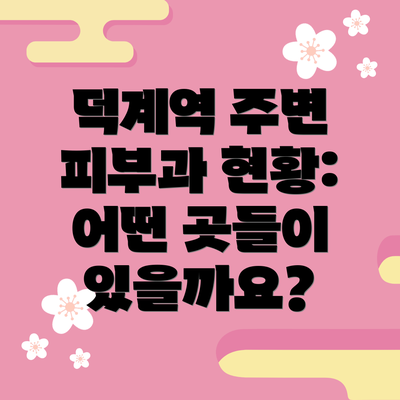 덕계역 주변 피부과 현황: 어떤 곳들이 있을까요?