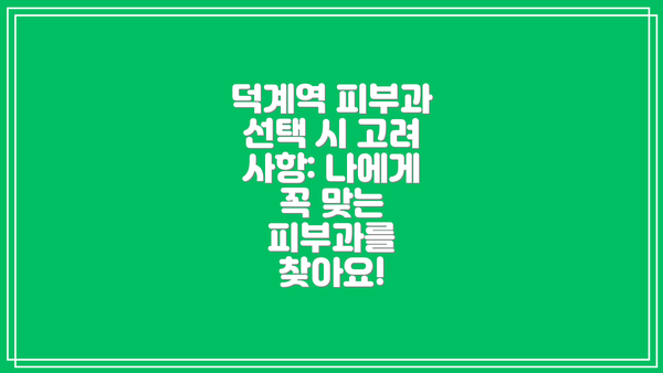 덕계역 피부과 선택 시 고려 사항: 나에게 꼭 맞는 피부과를 찾아요!