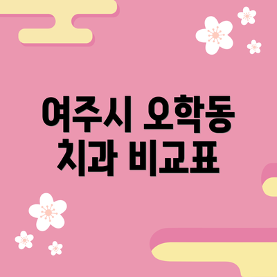 여주시 오학동 치과 비교표