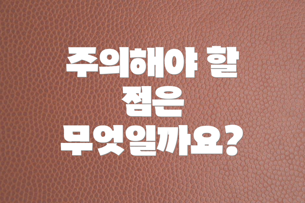 주의해야 할 점은 무엇일까요?