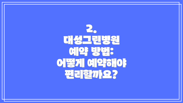 2. 대성그린병원 예약 방법: 어떻게 예약해야 편리할까요?