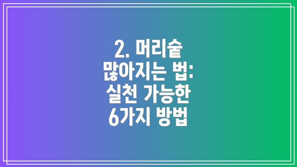 2. 머리숱 많아지는 법: 실천 가능한 6가지 방법