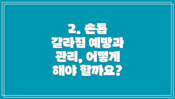 2. 손톱 갈라짐 예방과 관리, 어떻게 해야 할까요?