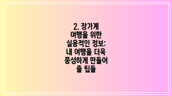 2. 장가계 여행을 위한 실용적인 정보:  내 여행을 더욱 풍성하게 만들어 줄 팁들