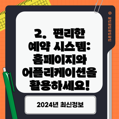 2.  편리한 예약 시스템: 홈페이지와 어플리케이션을 활용하세요!