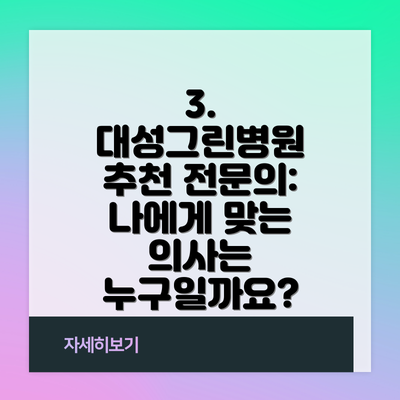 3. 대성그린병원 추천 전문의: 나에게 맞는 의사는 누구일까요?