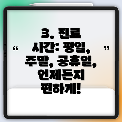 3. 진료 시간: 평일, 주말, 공휴일, 언제든지 편하게!