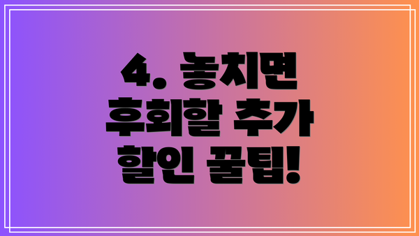 4. 놓치면 후회할 추가 할인 꿀팁!