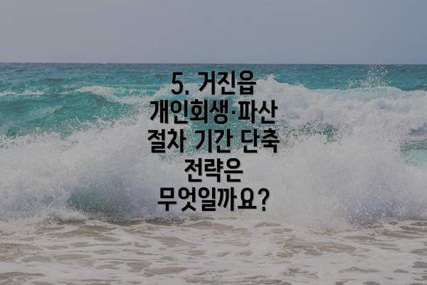 5. 거진읍 개인회생·파산 절차 기간 단축 전략은 무엇일까요?