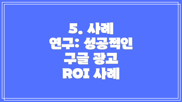 5. 사례 연구: 성공적인 구글 광고 ROI 사례