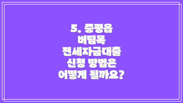 5. 증평읍 버팀목 전세자금대출 신청 방법은 어떻게 될까요?