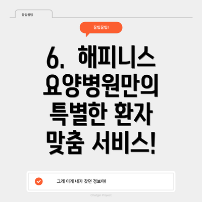 6.  해피니스요양병원만의 특별한 환자 맞춤 서비스!