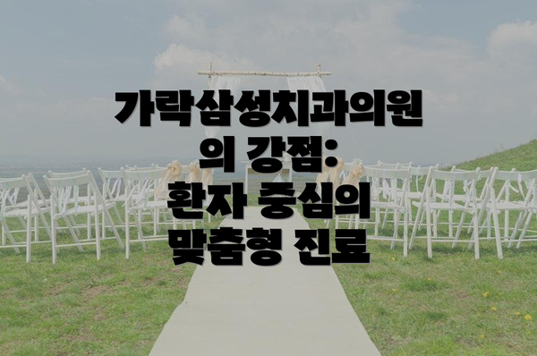 가락삼성치과의원의 강점:  환자 중심의 맞춤형 진료