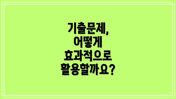기출문제, 어떻게 효과적으로 활용할까요?