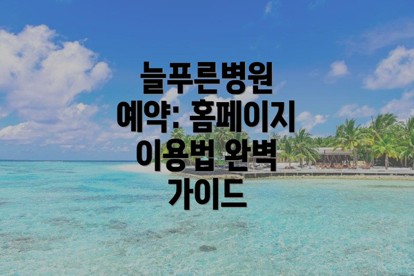 늘푸른병원 예약: 홈페이지 이용법 완벽 가이드