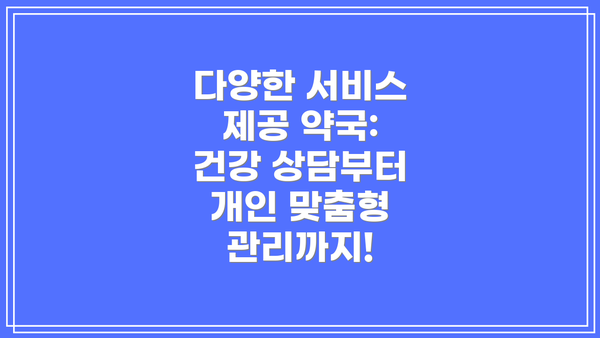 다양한 서비스 제공 약국:  건강 상담부터 개인 맞춤형 관리까지!