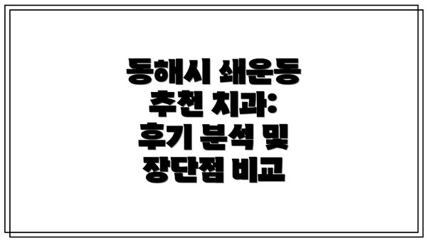동해시 쇄운동 추천 치과: 후기 분석 및 장단점 비교