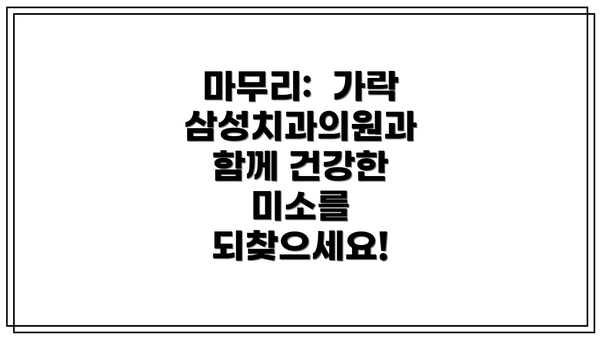 마무리:  가락삼성치과의원과 함께 건강한 미소를 되찾으세요!