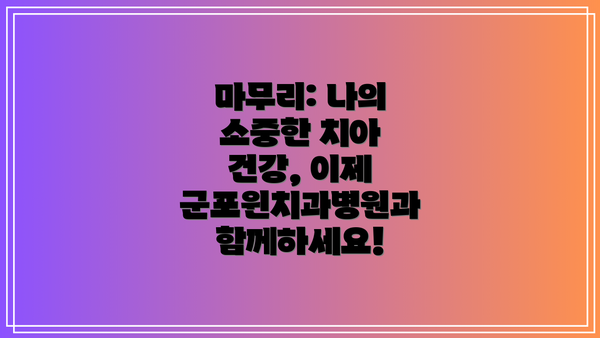 마무리: 나의 소중한 치아 건강, 이제 군포윈치과병원과 함께하세요!