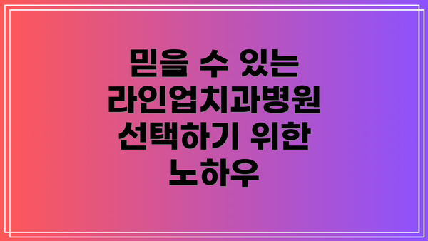 믿을 수 있는 라인업치과병원 선택하기 위한 노하우