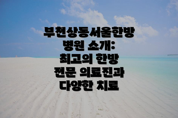 부천상동서울한방병원 소개: 최고의 한방 전문 의료진과 다양한 치료