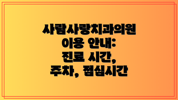 사람사랑치과의원 이용 안내: 진료 시간, 주차, 점심시간