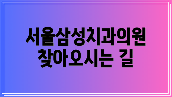 서울삼성치과의원 찾아오시는 길