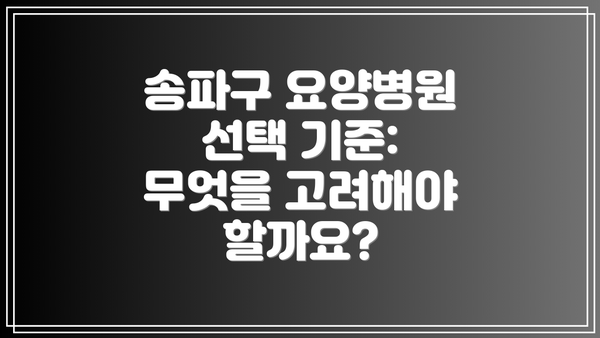 송파구 요양병원 선택 기준: 무엇을 고려해야 할까요?