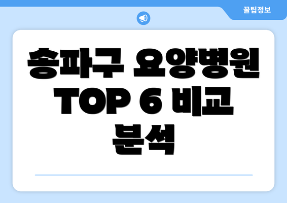 송파구 요양병원 TOP 6 비교 분석