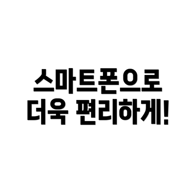 스마트폰으로 더욱 편리하게!
