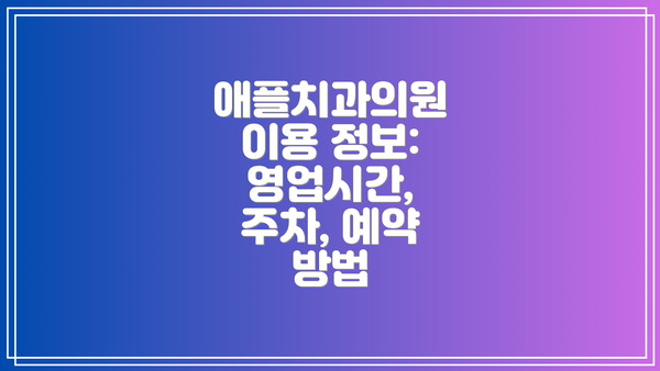 애플치과의원 이용 정보:  영업시간, 주차, 예약 방법