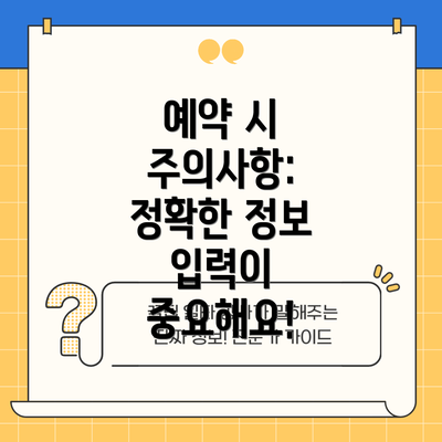 예약 시 주의사항: 정확한 정보 입력이 중요해요!