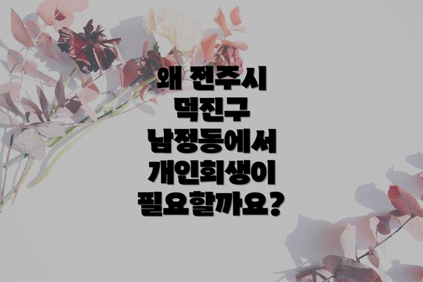 왜 전주시 덕진구 남정동에서 개인회생이 필요할까요?