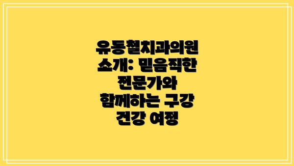 유동철치과의원 소개: 믿음직한 전문가와 함께하는 구강 건강 여정