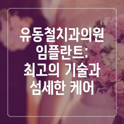 유동철치과의원 임플란트: 최고의 기술과 섬세한 케어